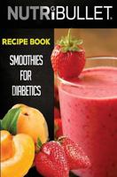 Nutribullet Recipe Book: Smoothies for Diabetics: Delicious & Healthy Diabetic Smoothie Recipes for Weight Loss and Detox 1533606757 Book Cover