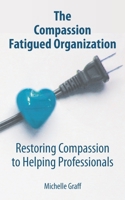 The Compassion Fatigued Organization : Restoring Compassion to Helping Professionals 0578753154 Book Cover