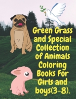 Green Grass and Special Collection of Animals Coloring Books For Girls and boys (3-8).: Perfect Collection of Animals Coloring Books for Girls and ... of (11 x 8.5) inches, and 100 Pages. B08LN97G81 Book Cover