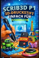 SCRIB3D P1 3D-DRUCKSTIFT – EINFACH FÜR JUGENDLICHE: Eine Einführung in Skizzen, Modelle, Reparaturen und Kunst mit PLA- und ABS-Filamenten und Airbrush-Techniken (German Edition) B0GPQMTSQL Book Cover