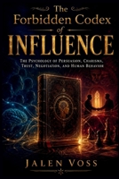 The Forbidden Codex of Influence: The Psychology of Persuasion, Charisma, Trust, Negotiation, and Human Behavior B0HFYHMZQ9 Book Cover