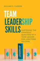 TEAM LEADERSHIP SKILLS: MASTERING THE STRATEGIC QUALITIES OF A TEAM LEADER FOR LONGTERM SUCCESS. B0B928F3WL Book Cover
