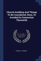 Church-Building and Things to Be Considered, Done, or Avoided in Connection Therewith 1149088699 Book Cover