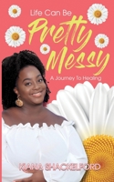 Life Can Be Pretty Messy: A Journey To Healing null Book Cover