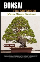 BONSAI FÜR ANFÄNGER (Nurtururing Tiny Giants): Schritt-für-Schritt-Ansatz: Meistern Sie die Geheimnisse der Pflege gesunder und lebendiger ... Leitfaden und garantiere (German Edition) B0CMKDXHN1 Book Cover