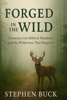 Forged in The Wild: A journey into Biblical Manhood and the Wilderness That Shapes It B0GTBG8MC9 Book Cover