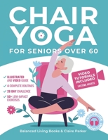Chair Yoga for Seniors Over 60: Fully Illustrated and Video Guide With 50+ Poses, 4 Complete Routines and a 28-Day Challenge To Elevate Your Health and Weight Loss With Quick and Easy Seated Exercises B0DC68VGQ8 Book Cover