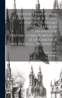 Majestas Hierarchiae Ecclesiasticae A Summi Pontificis Regali Sacerdocio Cardinalium Eminentissima Purpura ... Ex Dogmatibus Theologicis... Proposita... 1021035424 Book Cover