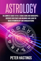 Astrology: The Complete Guide to the 12 Zodiac Signs and Horoscopes - Discover their Traits and Meanings and Learn the basis of Numerology and Kundalini Rising B083XVYTXB Book Cover