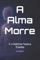 A Alma Morre: E o Inferno Nunca Existiu (Portuguese Edition) B0F53MJFJP Book Cover
