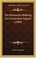 Die Klassische Bildung Der Deutschen Jugend (1900) 1161107010 Book Cover