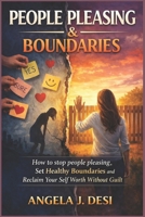 PEOPLE PLEASING & BOUNDARIES: How to Stop People Pleasing, Set Healthy Boundaries, and Reclaim Your Self-Worth Without Guilt B0GKF4L18Z Book Cover