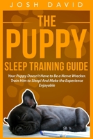 The Puppy Sleep Training Guide: Your Puppy Doesn't Have to Be a Nerve Wrecker. Train Him to Sleep! And Make the Experience Enjoyable 151530888X Book Cover