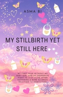My Stillbirth Yet Still Here: My first year without my baby girl and my desperate fight to stay alive after suffering a rare allergic reaction to medication 1675318301 Book Cover