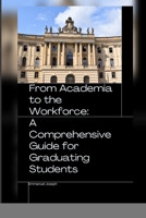 From Academia to the Workforce: A Comprehensive Guide for Graduating Students 1052348009 Book Cover