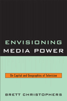 Envisioning Media Power: On Capital and Geographies of Television 0739123459 Book Cover