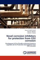 Novel corrosion inhibitors for protection from CO2 corrosion: Development of Eco-friendly surfactants based on vegetable oils for Protection steel pipelines from CO2 corrosion 3659279234 Book Cover