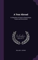 A Year Abroad: Or Sketches of Travel in Great Britain, France and Switzerland 1356777317 Book Cover