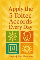 Apply The 5 Toltec Accords Every Day: Applying the 5 Toltec Agreements in Your Daily Life (Maîtrise de l'Esprit et Épanouissement Personnel) B0GYYN8Z4F Book Cover