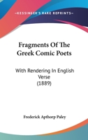 Fragments Of The Greek Comic Poets: With Rendering In English Verse 1165417901 Book Cover