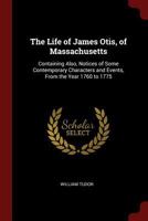 The Life of James Otis, of Massachusetts: Containing Also, Notices of Some Contemporary Characters and Events, From the Year 1760 to 1775 1375521071 Book Cover