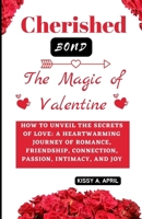 Cherished Bond: The Magic of Valentine: How to Unveil the Secrets of Love: A Heartwarming Journey of Romance, Friendship, Connection, Passion, Intimacy, and Joy B0CT986BXY Book Cover