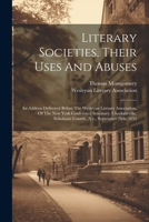 Literary Societies, Their Uses And Abuses: An Address Delivered Before The Wesleyan Literary Association, Of The New York Conference Seminary, ... Schoharie County, N.y., September 28th, 1852 1022300105 Book Cover