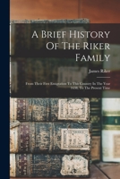 A Brief History Of The Riker Family: From Their First Emigration To This Country In The Year 1638, To The Present Time 1015610862 Book Cover
