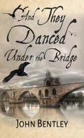 And They Danced Under The Bridge: A Novel Of 14th Century Avignon 4824109248 Book Cover