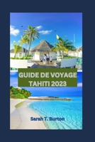GUIDE DE VOYAGE TAHITI 2023: Guide indispensable pour les débutants : Les joyaux cachés de Tahiti : dévoilement des trésors secrets des îles, Top des attractions et festivals. (French Edition) B0CNLJC5M9 Book Cover