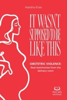 It Wasn't Supposed to Be This: Obstetric violence: Real testimonies from the delivery room (Women's Voices) B0HKL9WLHF Book Cover