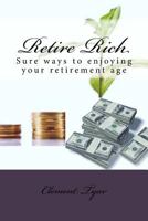 Retire Rich: Sure ways to enjoying your retirement age 1522963219 Book Cover