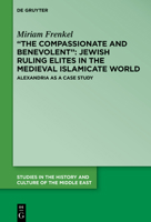 “The Compassionate and Benevolent”: Jewish Ruling Elites in the Medieval Islamicate World: Alexandria as a Case Study 3111110672 Book Cover