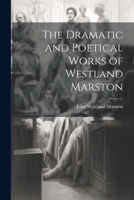 The Dramatic and Poetical Works of Westland Marston 1021382671 Book Cover