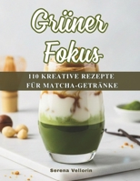 Grüner Fokus: 110 kreative Rezepte für Matcha-Getränke – Dein Guide für Energie, Balance und Genuss. (German Edition) B0GCCZN949 Book Cover