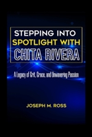 STEPPING INTO SPOTLIGHT WITH CHITA RIVERA: A Legacy of Grit, Grace, and Unwavering Passion B0CTTK9WQF Book Cover