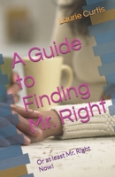 A Guide to Finding Mr. Right: Or at least Mr. Right Now! B0DVZFZWBW Book Cover