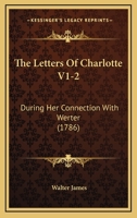 The Letters Of Charlotte V1-2: During Her Connection With Werter 1166188736 Book Cover