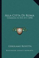 Alla Citta Di Roma: Commedia In Due Atti (1898) 1168039320 Book Cover