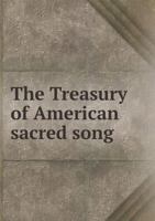 The Treasury of American Sacred song: with Notes Explanatory and Biographical 1445560119 Book Cover