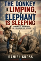 The Donkey is Limping, The Elephant is Sleeping: Stumbling Left, Snoozing Right, and Everyone Else Just Watching: A sharp, witty, and ... Daniel Cross Courage to Think Collection) B0H4QVTTDD Book Cover