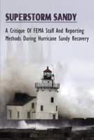 Superstorm Sandy: A Critique Of FEMA Staff And Reporting Methods During Hurricane Sandy Recovery: How Things Get Processed And The Lag Of People On Deployments To Superstorm Sandy B097X4RCR2 Book Cover