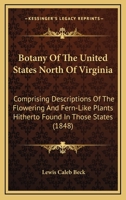 Botany Of The United States North Of Virginia: Comprising Descriptions Of The Flowering And Fern-Like Plants Hitherto Found In Those States 1360694544 Book Cover