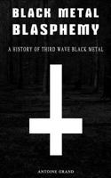 Black Metal Blasphemy: A History Of Third Wave Black Metal: The Untold History Behind The Third Wave Of Black Metal 1493790994 Book Cover