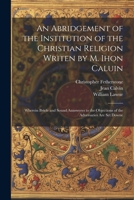 An Abridgement of the Institution of the Christian Religion Writen by M. Ihon Caluin: Wherein Briefe and Sound Aunsweres to the Objections of the Adversaries Are Set Downe 1022434322 Book Cover