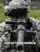 The Caliber .50 M2 Browning Machine Gun - How it Works 1955611998 Book Cover