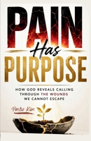 PAIN HAS PURPOSE: HOW GOD REVEALS CALLING THROUGH THE WOUNDS WE CANNOT ESCAPE B0H7XZ959Q Book Cover