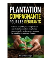 PLANTATION COMPAGNANTE POUR LES DÉBUTANTS: Cultivez un jardin sain avec l’association des plantes : plus de récoltes, moins de nuisibles, un espace optimisé." (French Edition) B0FJY5F232 Book Cover