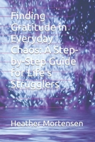 Finding Gratitude in Everyday Chaos: A Step-by-Step Guide for Life's Strugglers B0CTJ69HGT Book Cover