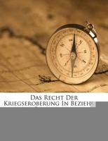 Das Recht Der Kriegseroberung in Beziehung Auf Staatscapitalien 1286251362 Book Cover